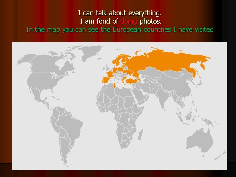 I can talk about everything.  I am fond of doing photos.  In